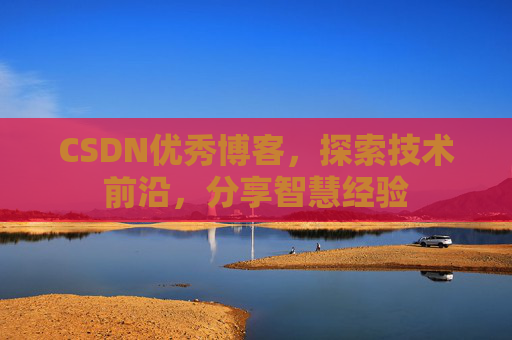CSDN优秀博客,探索技术前沿,分享智慧经验